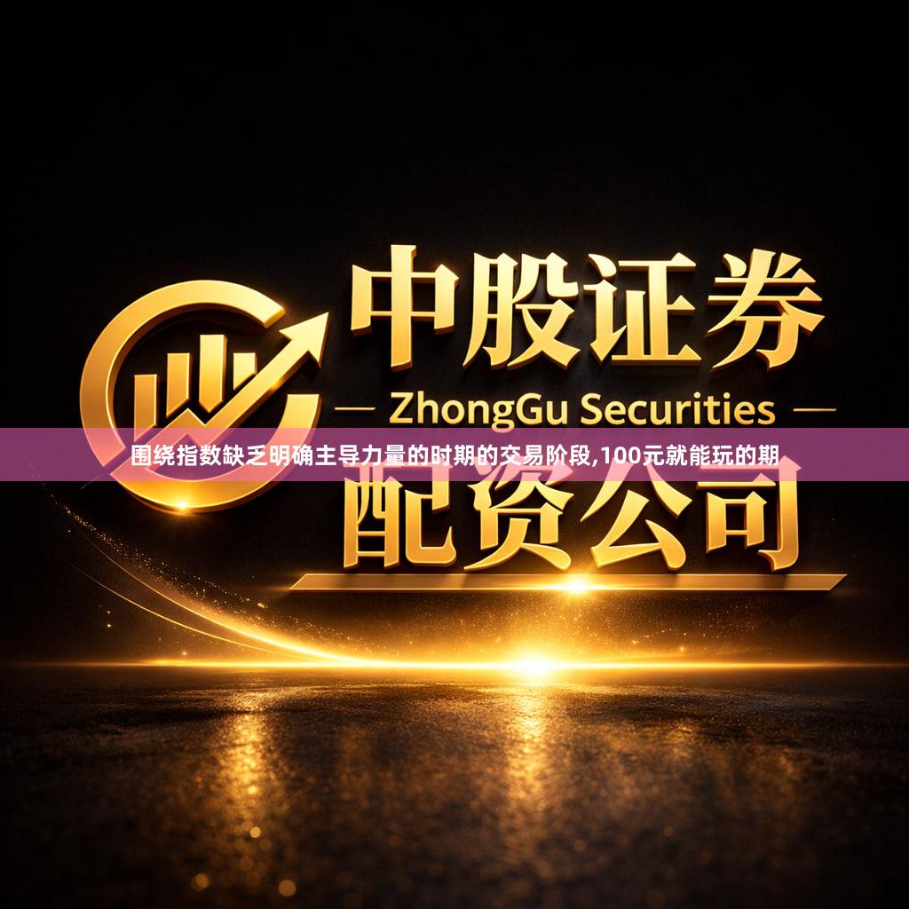 围绕指数缺乏明确主导力量的时期的交易阶段,100元就能玩的期