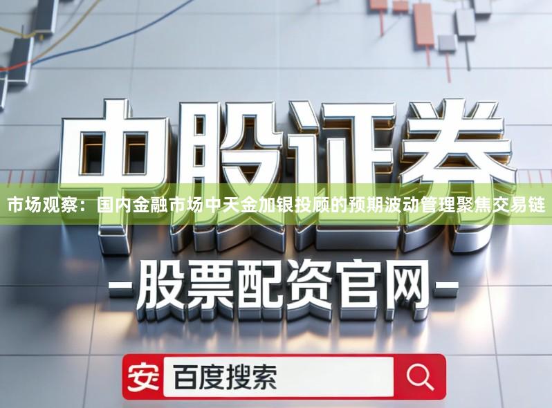 市场观察:国内金融市场中天金加银投顾的预期波动管理聚焦交易链