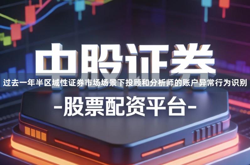 过去一年半区域性证券市场场景下投顾和分析师的账户异常行为识别