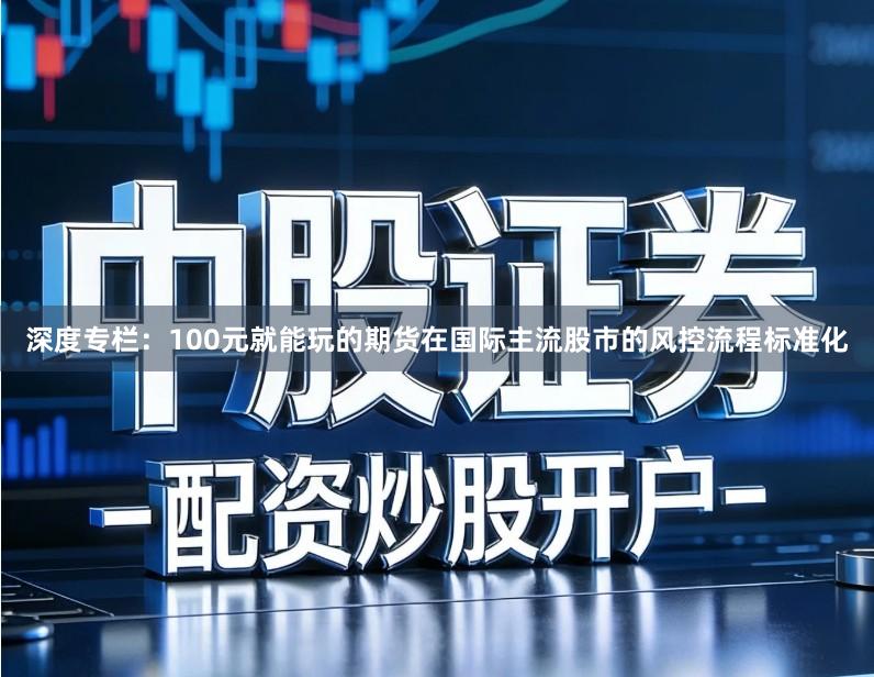 深度专栏：100元就能玩的期货在国际主流股市的风控流程标准化