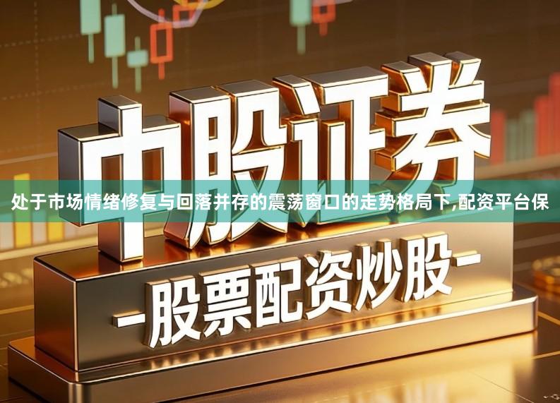 处于市场情绪修复与回落并存的震荡窗口的走势格局下,配资平台保