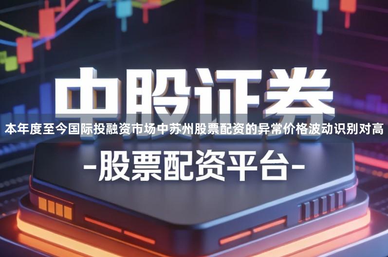 本年度至今国际投融资市场中苏州股票配资的异常价格波动识别对高