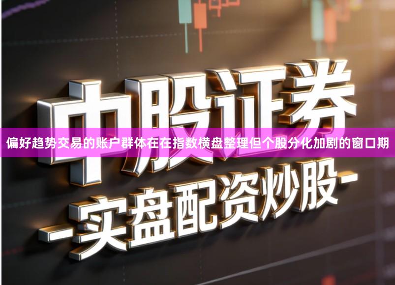偏好趋势交易的账户群体在在指数横盘整理但个股分化加剧的窗口期
