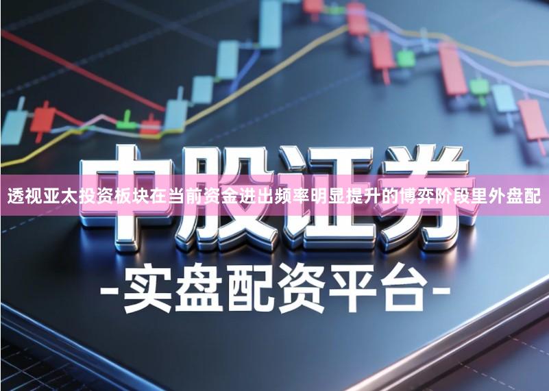 透视亚太投资板块在当前资金进出频率明显提升的博弈阶段里外盘配