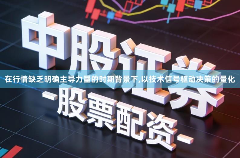 在行情缺乏明确主导力量的时期背景下,以技术信号驱动决策的量化