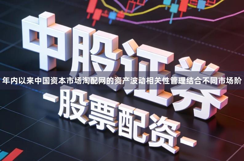 年内以来中国资本市场淘配网的资产波动相关性管理结合不同市场阶