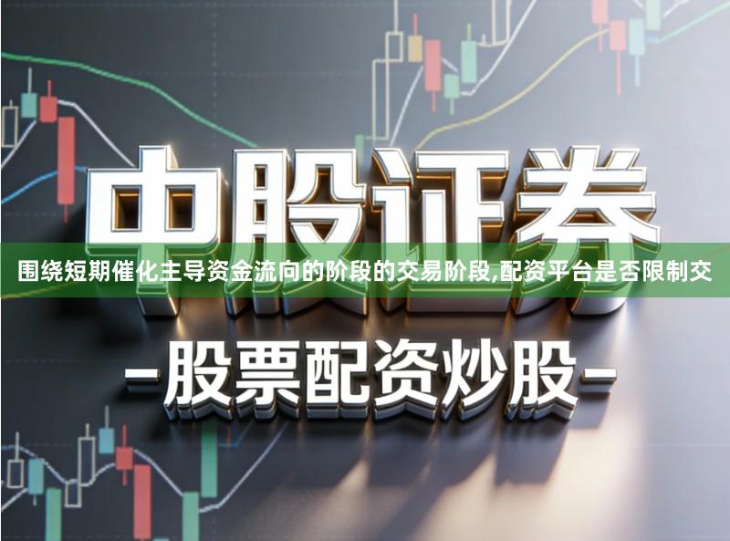 围绕短期催化主导资金流向的阶段的交易阶段,配资平台是否限制交