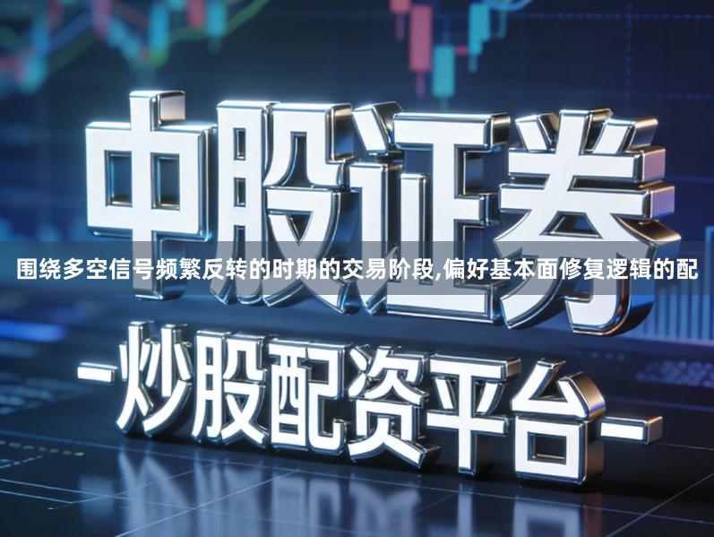 围绕多空信号频繁反转的时期的交易阶段,偏好基本面修复逻辑的配
