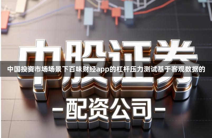 中国投资市场场景下百味财经app的杠杆压力测试基于客观数据的