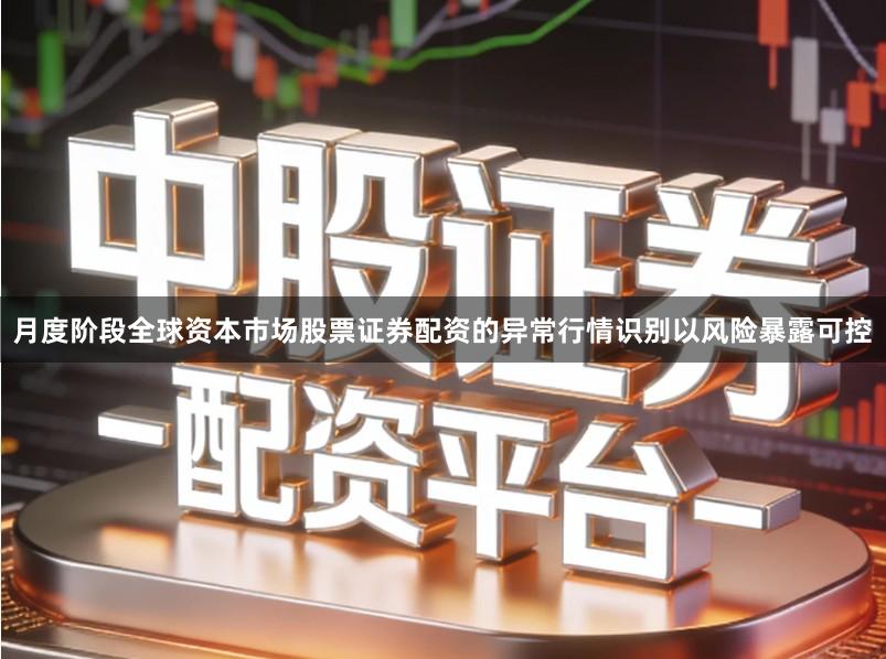 月度阶段全球资本市场股票证券配资的异常行情识别以风险暴露可控