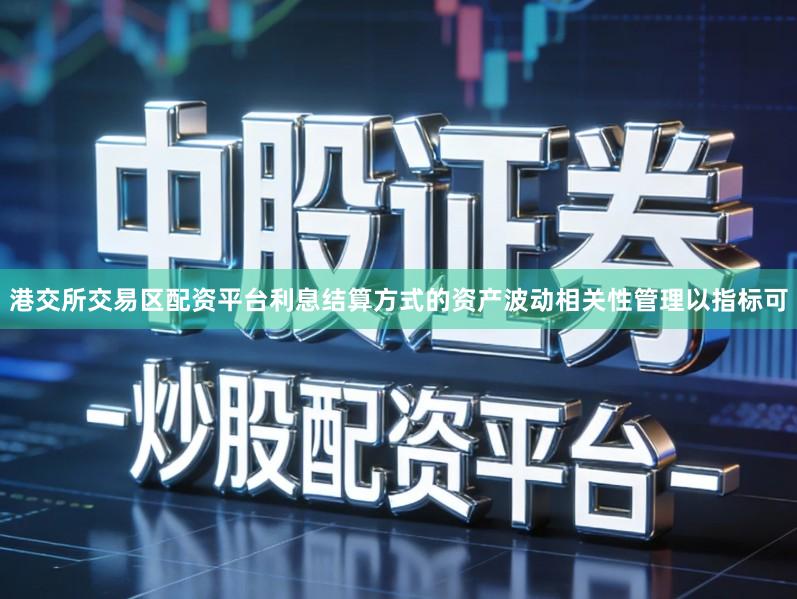 港交所交易区配资平台利息结算方式的资产波动相关性管理以指标可