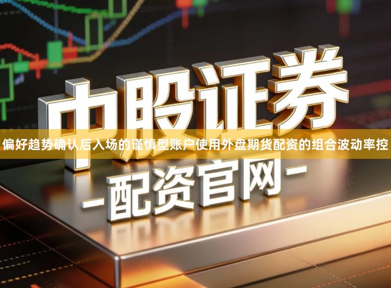 偏好趋势确认后入场的谨慎型账户使用外盘期货配资的组合波动率控