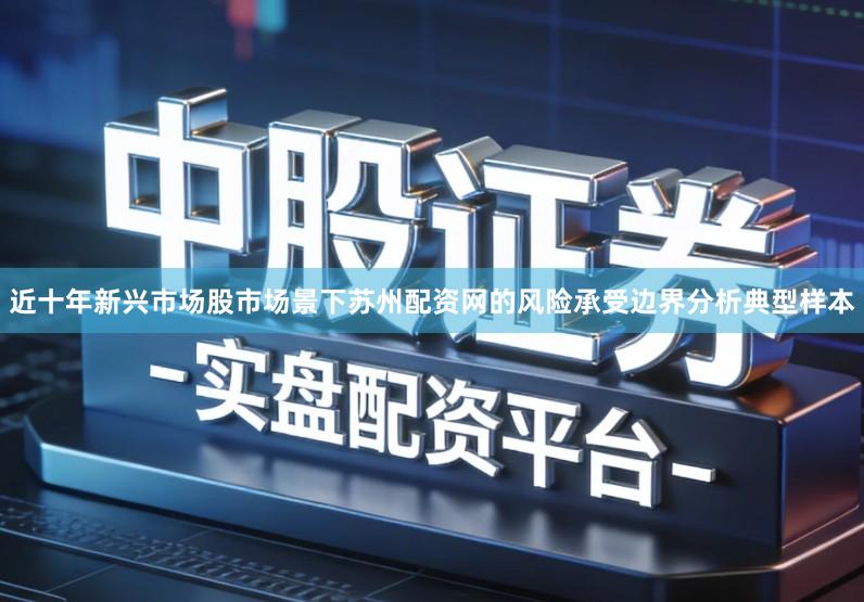 近十年新兴市场股市场景下苏州配资网的风险承受边界分析典型样本