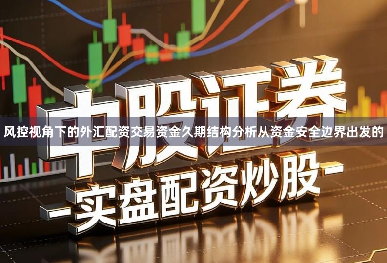 风控视角下的外汇配资交易资金久期结构分析从资金安全边界出发的