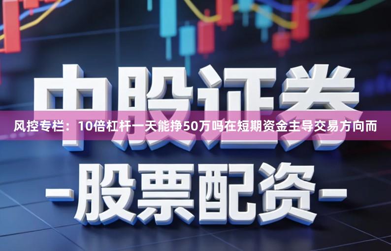 风控专栏：10倍杠杆一天能挣50万吗在短期资金主导交易方向而